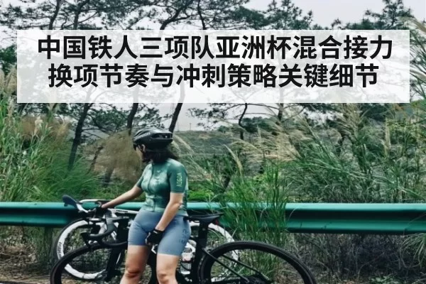 中国铁人三项队亚洲杯混合接力换项节奏与冲刺策略关键细节
