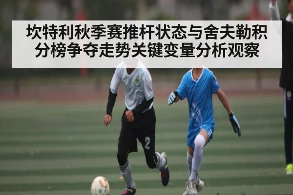 坎特利秋季赛推杆状态与舍夫勒积分榜争夺走势关键变量分析观察